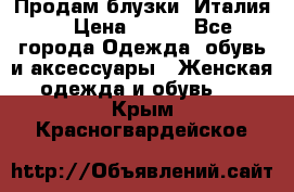 Продам блузки, Италия. › Цена ­ 500 - Все города Одежда, обувь и аксессуары » Женская одежда и обувь   . Крым,Красногвардейское